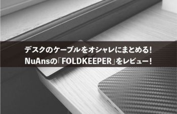 デスクのケーブルをオシャレにまとめる！NuAnsの「FOLDKEEPER」をレビュー！