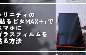 トリニティの「貼るピタMAX+」でスマホにガラスフィルムを貼る方法