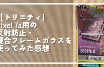 【トリニティ】Pixel 7a用の反射防止・複合フレームガラスを使ってみた感想