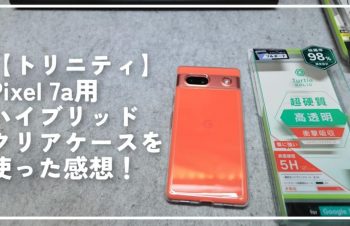 【トリニティ】Pixel 7a用ハイブリッドクリアケースを使った感想！