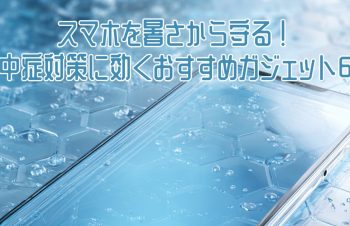 【2025年最新版】スマホを暑さから守る！熱中症対策に効くおすすめガジェット6選